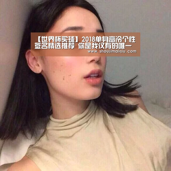 【世界杯买球】2018单身高冷个性签名精选推荐 你是我仅有的唯一的信仰(图2) 世界杯赛程