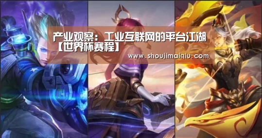产业观察:工业互联网的平台江湖【世界杯赛程】(图1) 世界杯赛程