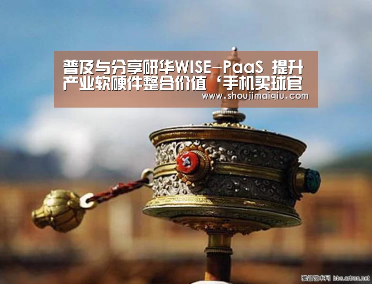 普及与分享研华WISE-PaaS 提升产业软硬件整合价值‘手机买球官网’(图1) 世界杯赛程