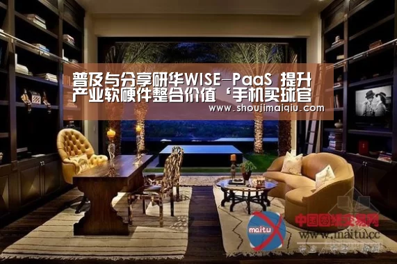普及与分享研华WISE-PaaS 提升产业软硬件整合价值‘手机买球官网’(图3) 世界杯买球