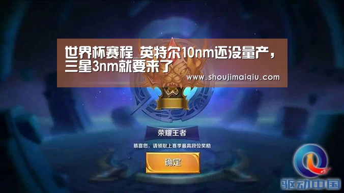 世界杯赛程_英特尔10nm还没量产,三星3nm就要来了(图1) 世界杯赛程