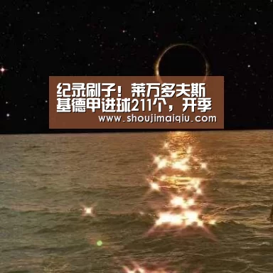 纪录刷子!莱万多夫斯基德甲进球211个,开季一连5场进球创纪录‘世界杯买球’(图2) 世界杯买球