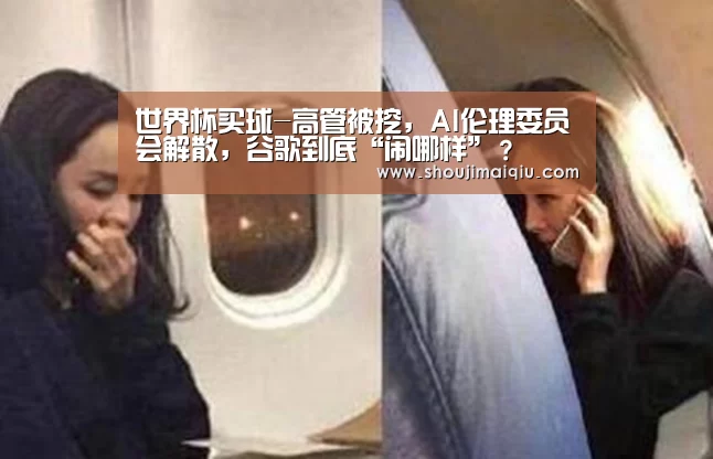 世界杯买球-高管被挖,AI伦理委员会解散,谷歌到底“闹哪样”?(图2) 世界杯赛程