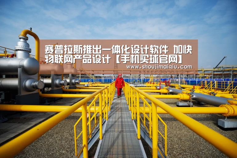 赛普拉斯推出一体化设计软件 加快物联网产品设计【手机买球官网】(图1) 世界杯赛程